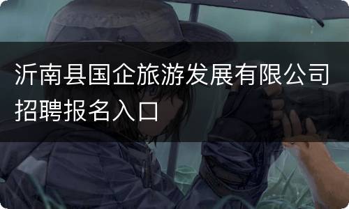 沂南县国企旅游发展有限公司招聘报名入口