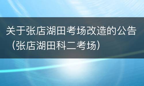 关于张店湖田考场改造的公告（张店湖田科二考场）