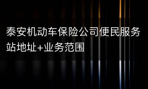 泰安机动车保险公司便民服务站地址+业务范围