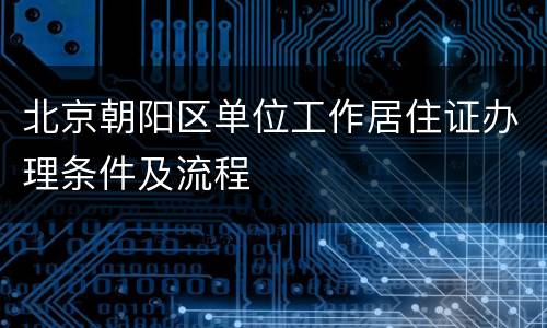 北京朝阳区单位工作居住证办理条件及流程