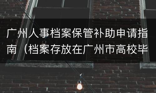 广州人事档案保管补助申请指南（档案存放在广州市高校毕业生就业指导中心）