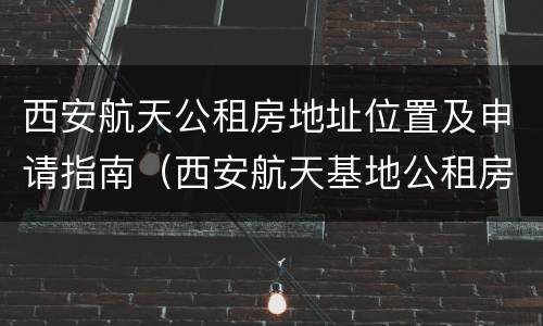 西安航天公租房地址位置及申请指南（西安航天基地公租房信息网）
