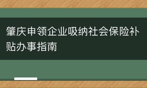 肇庆申领企业吸纳社会保险补贴办事指南