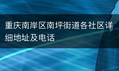 重庆南岸区南坪街道各社区详细地址及电话