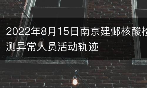 2022年8月15日南京建邺核酸检测异常人员活动轨迹