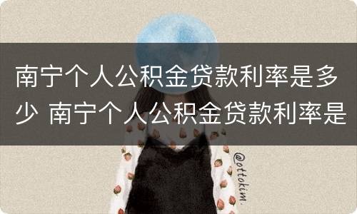 南宁个人公积金贷款利率是多少 南宁个人公积金贷款利率是多少钱