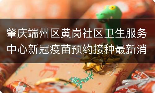 肇庆端州区黄岗社区卫生服务中心新冠疫苗预约接种最新消息