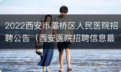 2022西安市灞桥区人民医院招聘公告（西安医院招聘信息最新招聘2021）