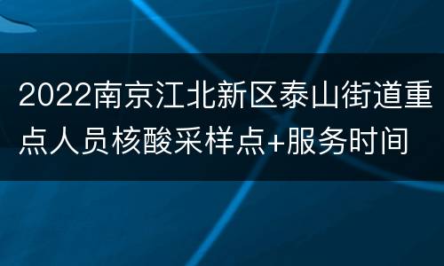 2022南京江北新区泰山街道重点人员核酸采样点+服务时间