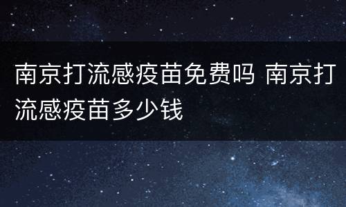 南京打流感疫苗免费吗 南京打流感疫苗多少钱