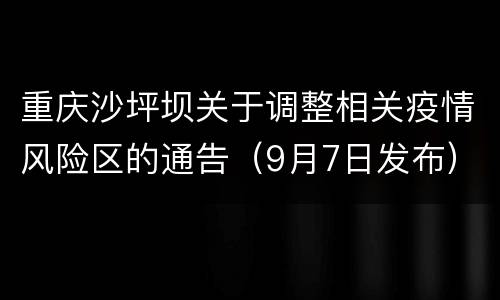 重庆沙坪坝关于调整相关疫情风险区的通告（9月7日发布）