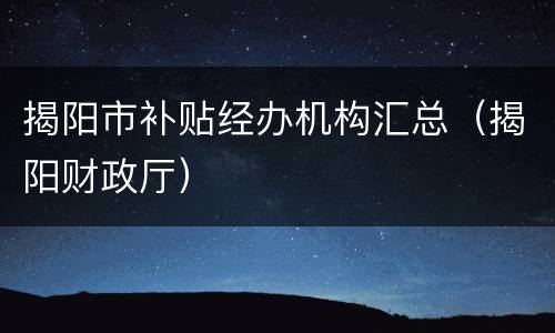 揭阳市补贴经办机构汇总（揭阳财政厅）