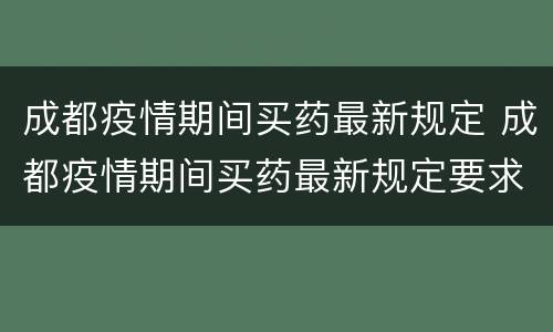成都疫情期间买药最新规定 成都疫情期间买药最新规定要求