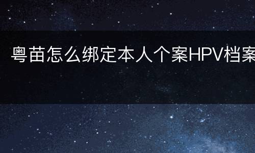 粤苗怎么绑定本人个案HPV档案