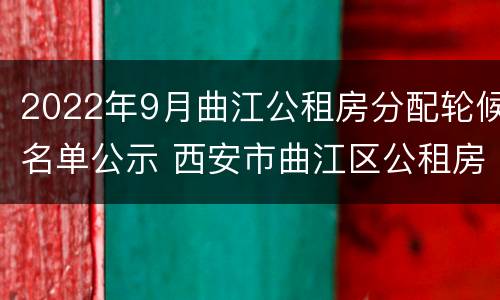 2022年9月曲江公租房分配轮候名单公示 西安市曲江区公租房2019最新信息