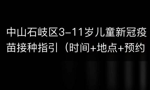 中山石岐区3-11岁儿童新冠疫苗接种指引（时间+地点+预约）