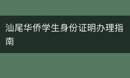 汕尾华侨学生身份证明办理指南
