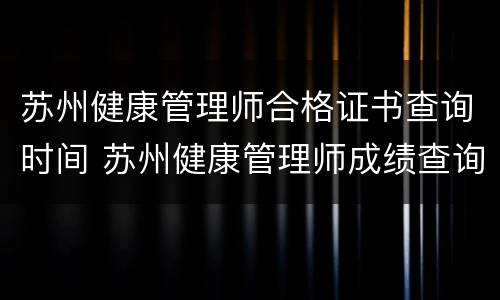 苏州健康管理师合格证书查询时间 苏州健康管理师成绩查询