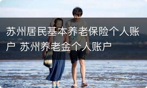 苏州居民基本养老保险个人账户 苏州养老金个人账户