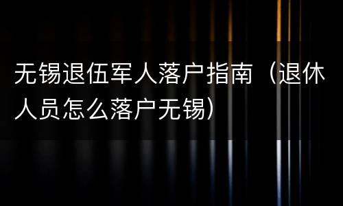 无锡退伍军人落户指南（退休人员怎么落户无锡）