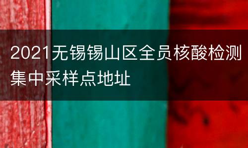 2021无锡锡山区全员核酸检测集中采样点地址