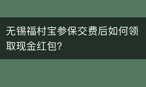 无锡福村宝参保交费后如何领取现金红包？