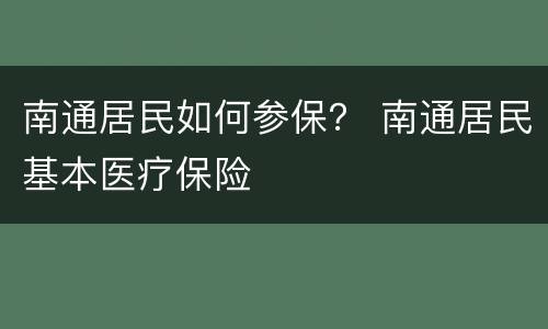 南通居民如何参保？ 南通居民基本医疗保险