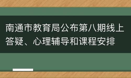 南通市教育局公布第八期线上答疑、心理辅导和课程安排