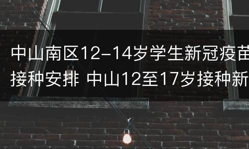 中山南区12-14岁学生新冠疫苗接种安排 中山12至17岁接种新冠疫苗