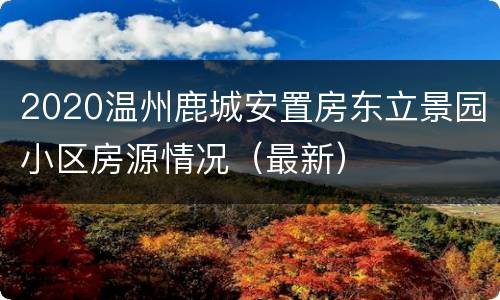 2020温州鹿城安置房东立景园小区房源情况（最新）