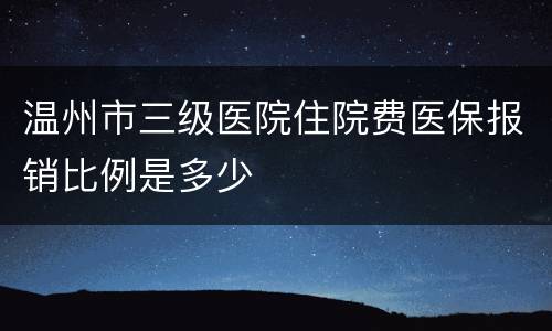 温州市三级医院住院费医保报销比例是多少