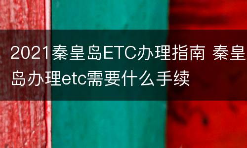 2021秦皇岛ETC办理指南 秦皇岛办理etc需要什么手续