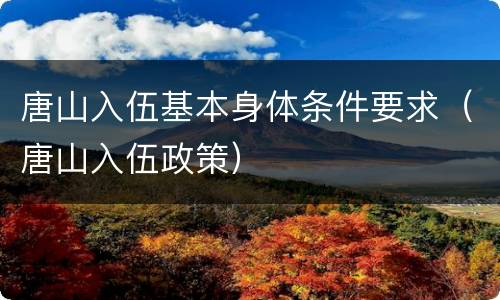 唐山入伍基本身体条件要求（唐山入伍政策）