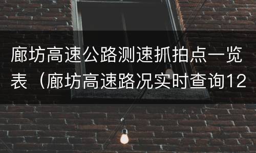 廊坊高速公路测速抓拍点一览表（廊坊高速路况实时查询123）