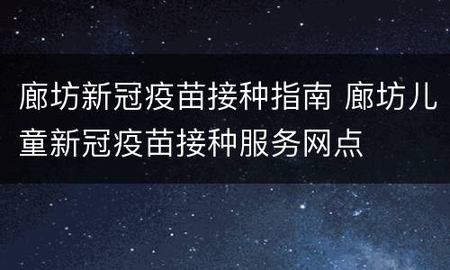 廊坊新冠疫苗接种指南 廊坊儿童新冠疫苗接种服务网点