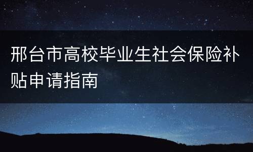 邢台市高校毕业生社会保险补贴申请指南