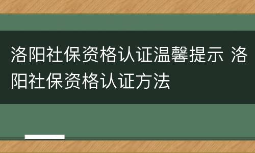 洛阳社保资格认证温馨提示 洛阳社保资格认证方法