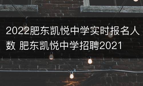 2022肥东凯悦中学实时报名人数 肥东凯悦中学招聘2021