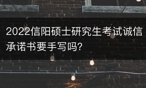 2022信阳硕士研究生考试诚信承诺书要手写吗？