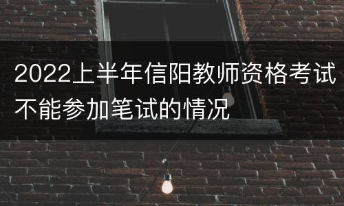 2022上半年信阳教师资格考试不能参加笔试的情况