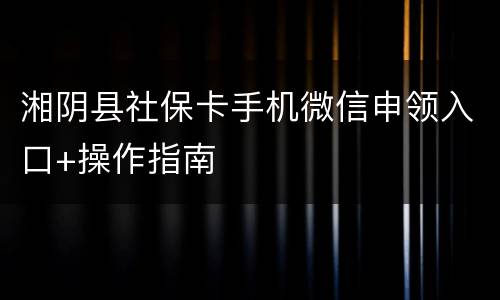 湘阴县社保卡手机微信申领入口+操作指南