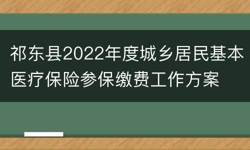 祁东县2022年度城乡居民基本医疗保险参保缴费工作方案