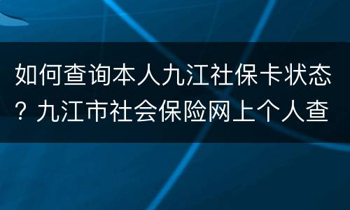 如何查询本人九江社保卡状态? 九江市社会保险网上个人查询系统