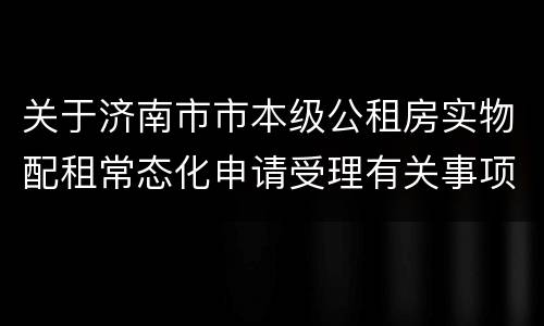 关于济南市市本级公租房实物配租常态化申请受理有关事项的通告