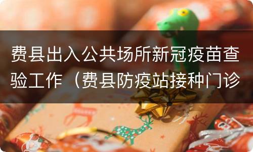费县出入公共场所新冠疫苗查验工作（费县防疫站接种门诊）