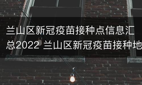 兰山区新冠疫苗接种点信息汇总2022 兰山区新冠疫苗接种地址