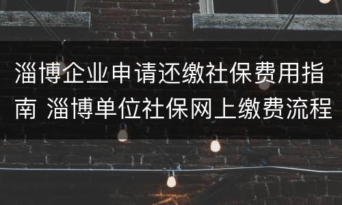 淄博企业申请还缴社保费用指南 淄博单位社保网上缴费流程