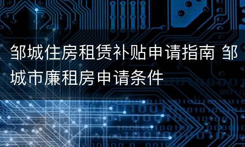 邹城住房租赁补贴申请指南 邹城市廉租房申请条件