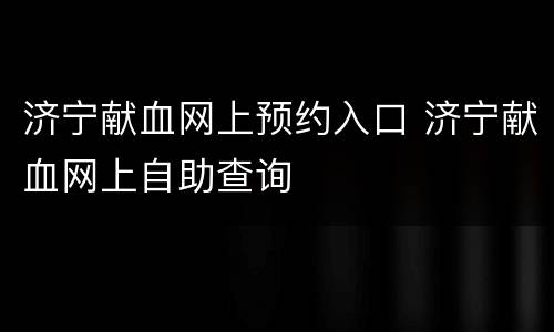 济宁献血网上预约入口 济宁献血网上自助查询