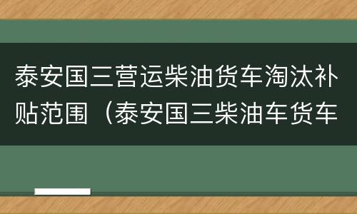 泰安国三营运柴油货车淘汰补贴范围（泰安国三柴油车货车报废补贴）